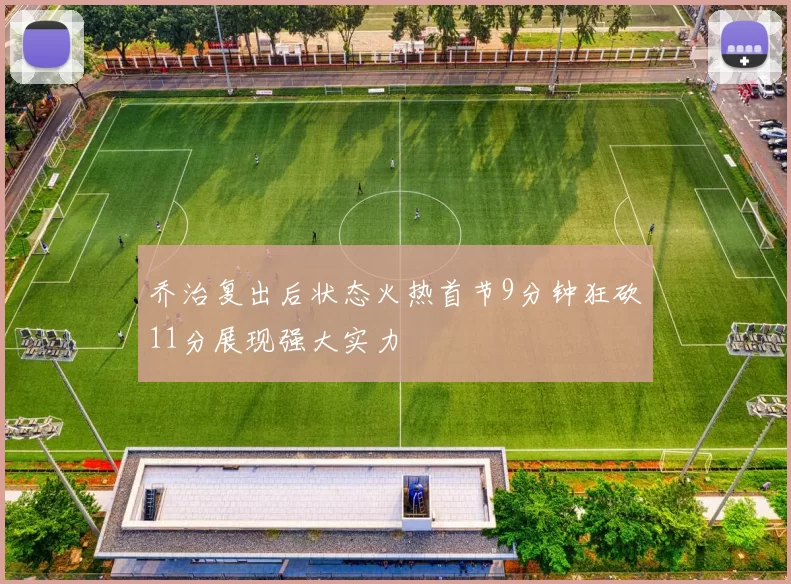 乔治复出后状态火热首节9分钟狂砍11分展现强大实力