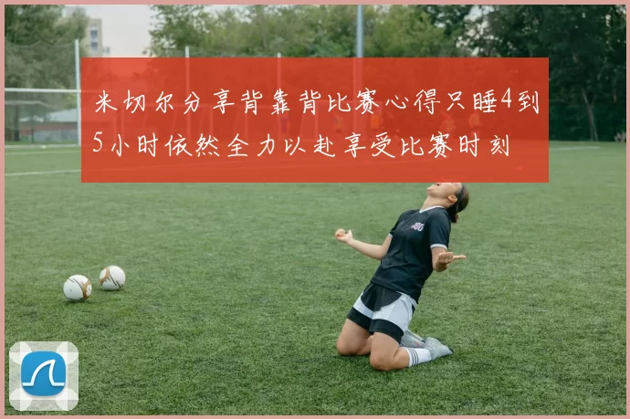 米切尔分享背靠背比赛心得只睡4到5小时依然全力以赴享受比赛时刻